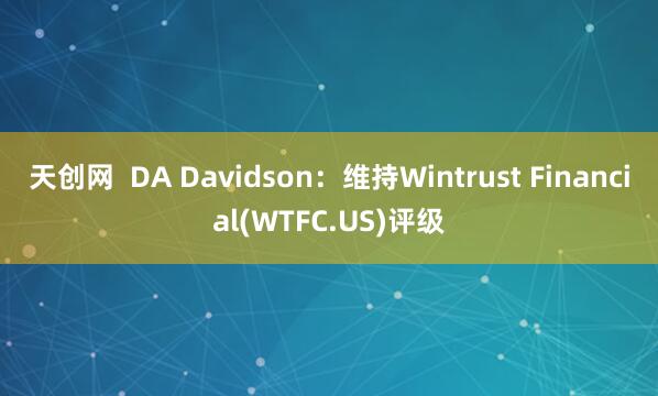 天创网  DA Davidson：维持Wintrust Financial(WTFC.US)评级