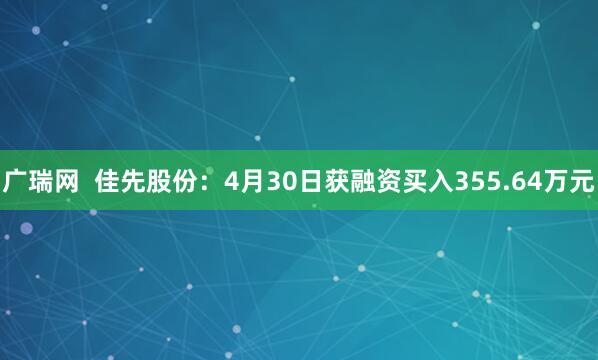 广瑞网  佳先股份：4月30日获融资买入355.64万元