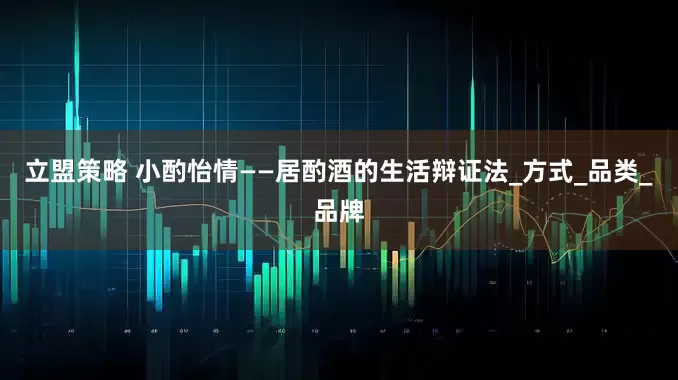 立盟策略 小酌怡情——居酌酒的生活辩证法_方式_品类_品牌