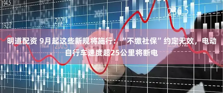 明道配资 9月起这些新规将施行：“不缴社保”约定无效，电动自行车速度超25公里将断电