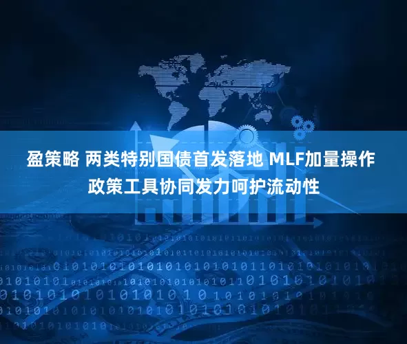 盈策略 两类特别国债首发落地 MLF加量操作 政策工具协同发力呵护流动性