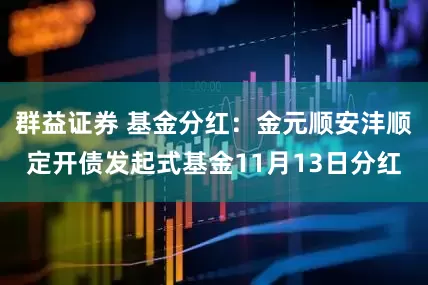 群益证券 基金分红：金元顺安沣顺定开债发起式基金11月13日分红